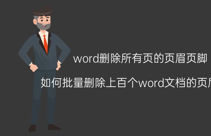 word删除所有页的页眉页脚 如何批量删除上百个word文档的页眉页脚？